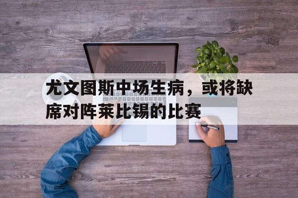 尤文图斯中场生病，或将缺席对阵莱比锡的比赛
